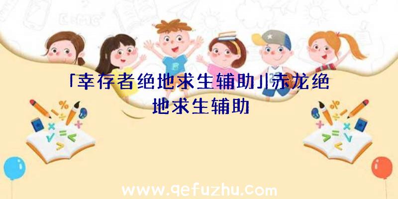 「幸存者绝地求生辅助」|赤龙绝地求生辅助